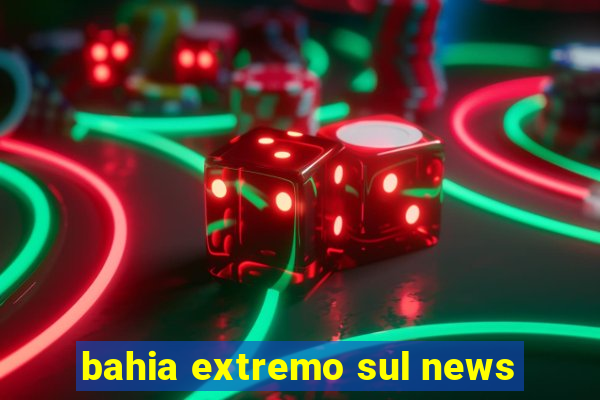 bahia extremo sul news